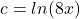c=ln(8x)
