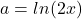 a=ln(2x)