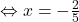 \Leftrightarrow x = -\frac{2}{5}