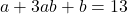 a+3ab+b = 13