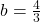 b=\frac{4}{3}