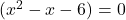 (x^2-x-6)=0